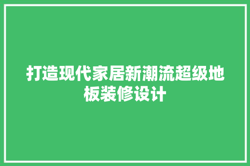 打造现代家居新潮流超级地板装修设计