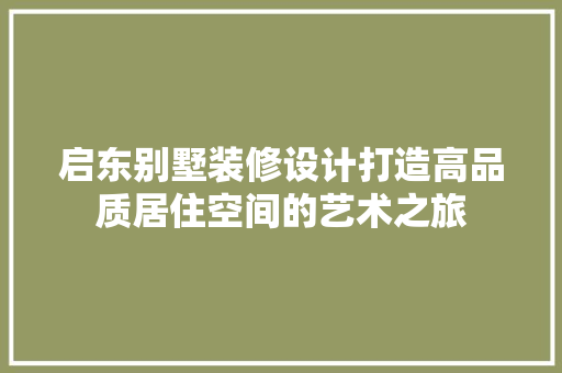 启东别墅装修设计打造高品质居住空间的艺术之旅