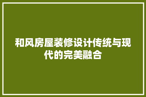 和风房屋装修设计传统与现代的完美融合