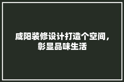 咸阳装修设计打造个空间，彰显品味生活