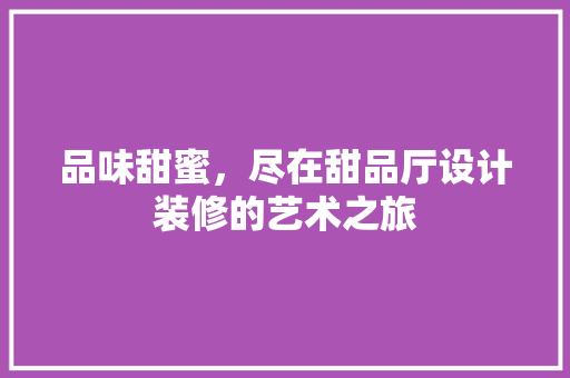 品味甜蜜，尽在甜品厅设计装修的艺术之旅
