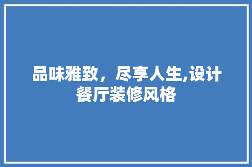 品味雅致，尽享人生,设计餐厅装修风格