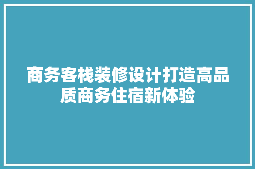 商务客栈装修设计打造高品质商务住宿新体验