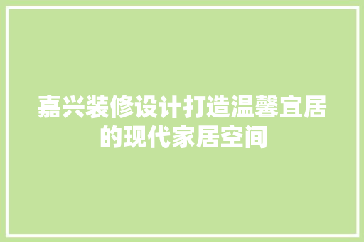 嘉兴装修设计打造温馨宜居的现代家居空间  第1张
