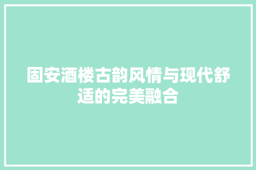 固安酒楼古韵风情与现代舒适的完美融合  第1张