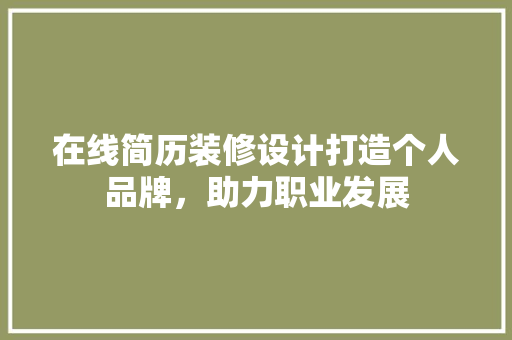 在线简历装修设计打造个人品牌，助力职业发展