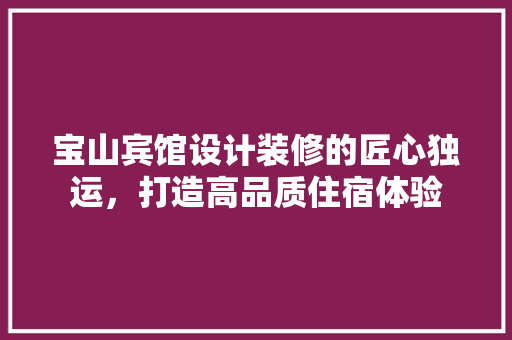 宝山宾馆设计装修的匠心独运，打造高品质住宿体验