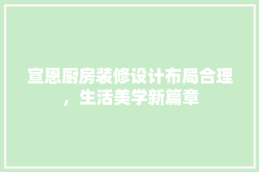 宣恩厨房装修设计布局合理，生活美学新篇章