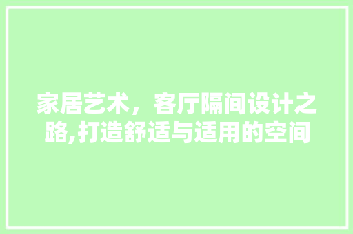 家居艺术，客厅隔间设计之路,打造舒适与适用的空间布局