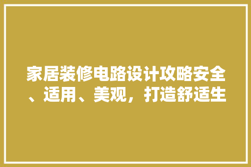 家居装修电路设计攻略安全、适用、美观，打造舒适生活空间