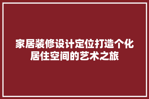 家居装修设计定位打造个化居住空间的艺术之旅