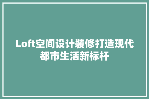 Loft空间设计装修打造现代都市生活新标杆