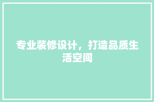 专业装修设计，打造品质生活空间