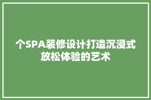 个SPA装修设计打造沉浸式放松体验的艺术