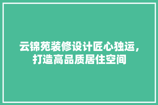 云锦苑装修设计匠心独运，打造高品质居住空间