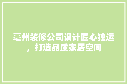 亳州装修公司设计匠心独运，打造品质家居空间