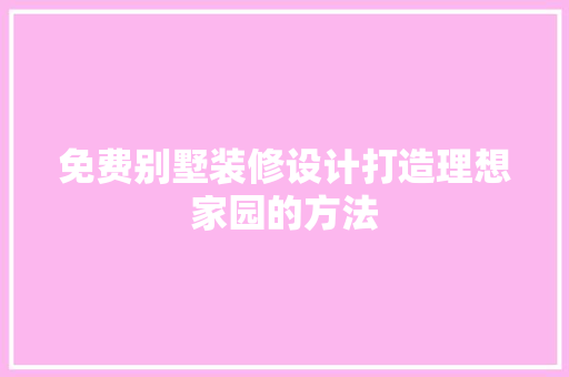 免费别墅装修设计打造理想家园的方法