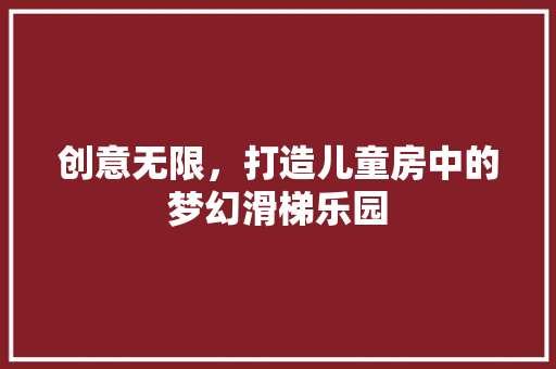 创意无限，打造儿童房中的梦幻滑梯乐园