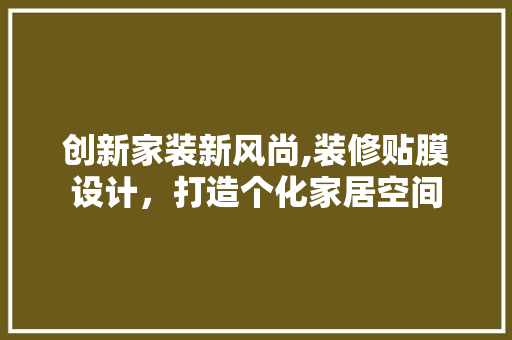 创新家装新风尚,装修贴膜设计，打造个化家居空间