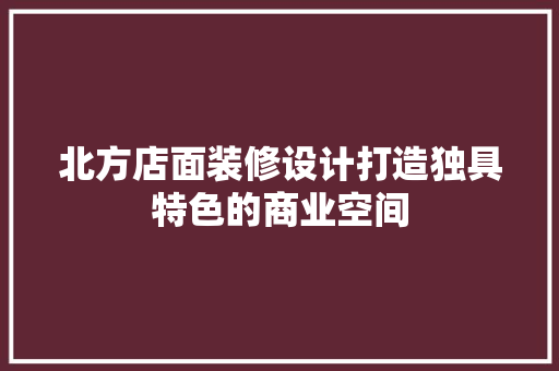 北方店面装修设计打造独具特色的商业空间