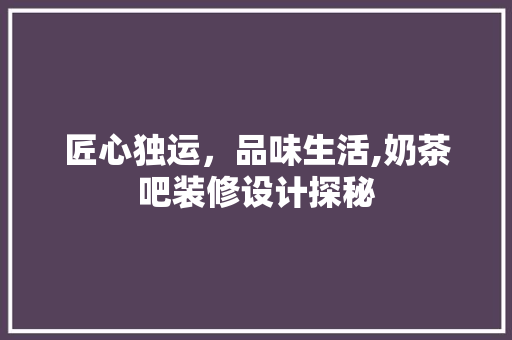 匠心独运，品味生活,奶茶吧装修设计探秘