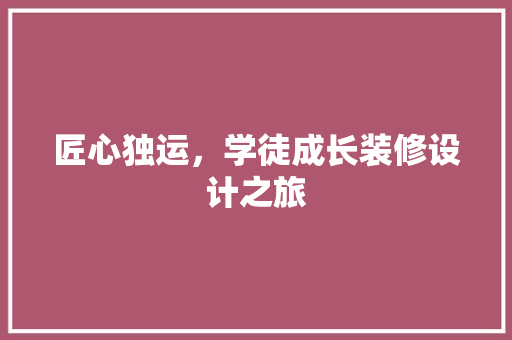 匠心独运，学徒成长装修设计之旅