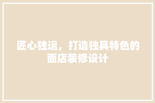 匠心独运，打造独具特色的面店装修设计