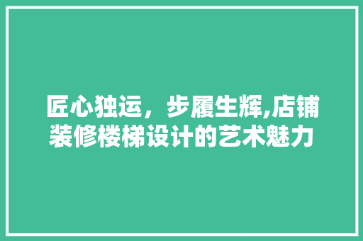 匠心独运，步履生辉,店铺装修楼梯设计的艺术魅力