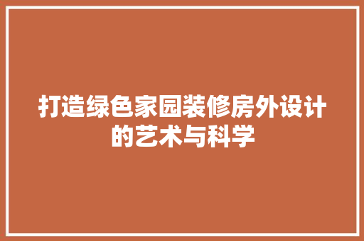 打造绿色家园装修房外设计的艺术与科学