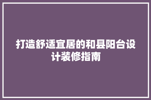 打造舒适宜居的和县阳台设计装修指南