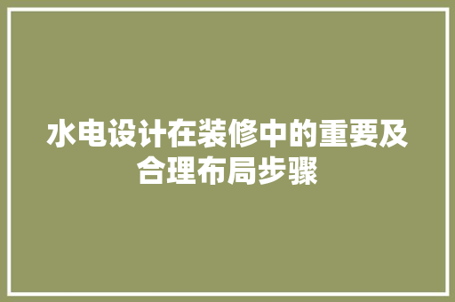 水电设计在装修中的重要及合理布局步骤
