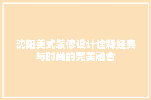 沈阳美式装修设计诠释经典与时尚的完美融合