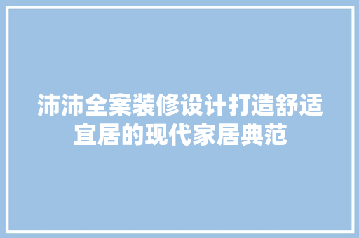 沛沛全案装修设计打造舒适宜居的现代家居典范