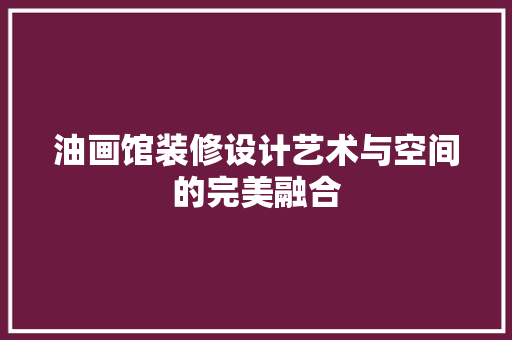 油画馆装修设计艺术与空间的完美融合  第1张