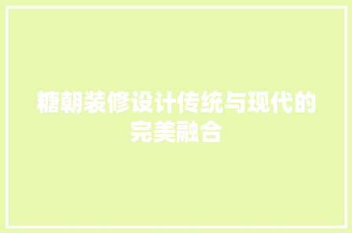 糖朝装修设计传统与现代的完美融合