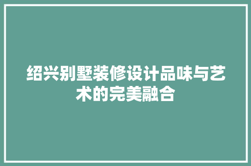 绍兴别墅装修设计品味与艺术的完美融合
