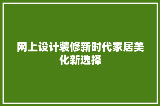 网上设计装修新时代家居美化新选择