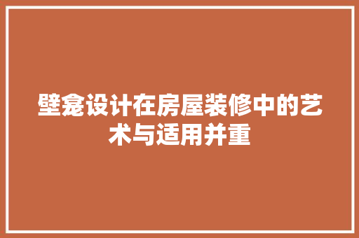 壁龛设计在房屋装修中的艺术与适用并重