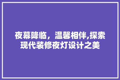 夜幕降临，温馨相伴,探索现代装修夜灯设计之美