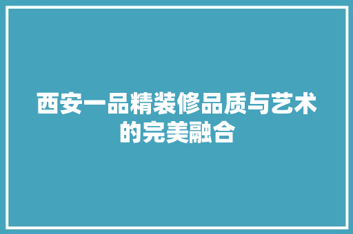 西安一品精装修品质与艺术的完美融合