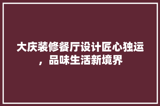 大庆装修餐厅设计匠心独运，品味生活新境界