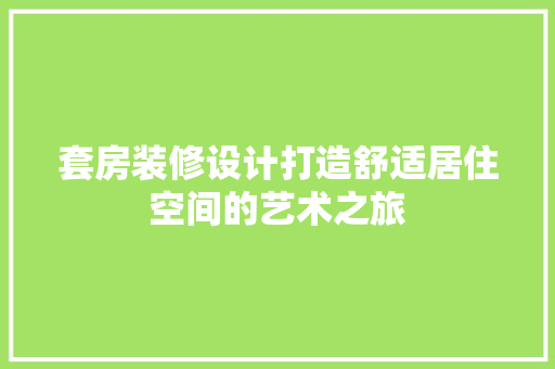 套房装修设计打造舒适居住空间的艺术之旅