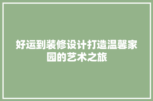 好运到装修设计打造温馨家园的艺术之旅