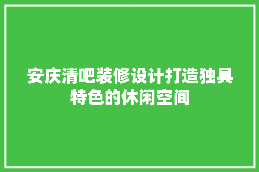 安庆清吧装修设计打造独具特色的休闲空间