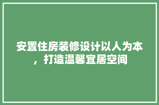 安置住房装修设计以人为本，打造温馨宜居空间