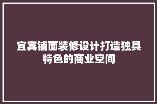 宜宾铺面装修设计打造独具特色的商业空间
