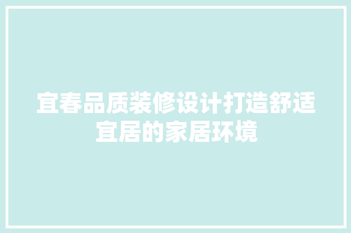 宜春品质装修设计打造舒适宜居的家居环境
