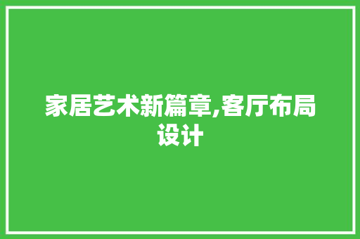 家居艺术新篇章,客厅布局设计