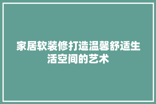 家居软装修打造温馨舒适生活空间的艺术