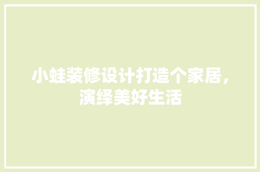 小蛙装修设计打造个家居，演绎美好生活